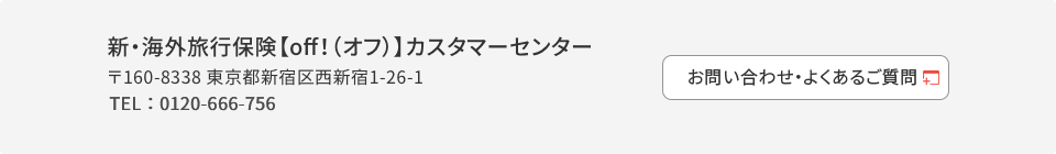新・海外旅行保険off（オフ）カスタマーセンター、〒160-8338 東京都新宿区西新宿1-26-1、お問い合わせ・よくあるご質問はこちら TEL:0120-665-756